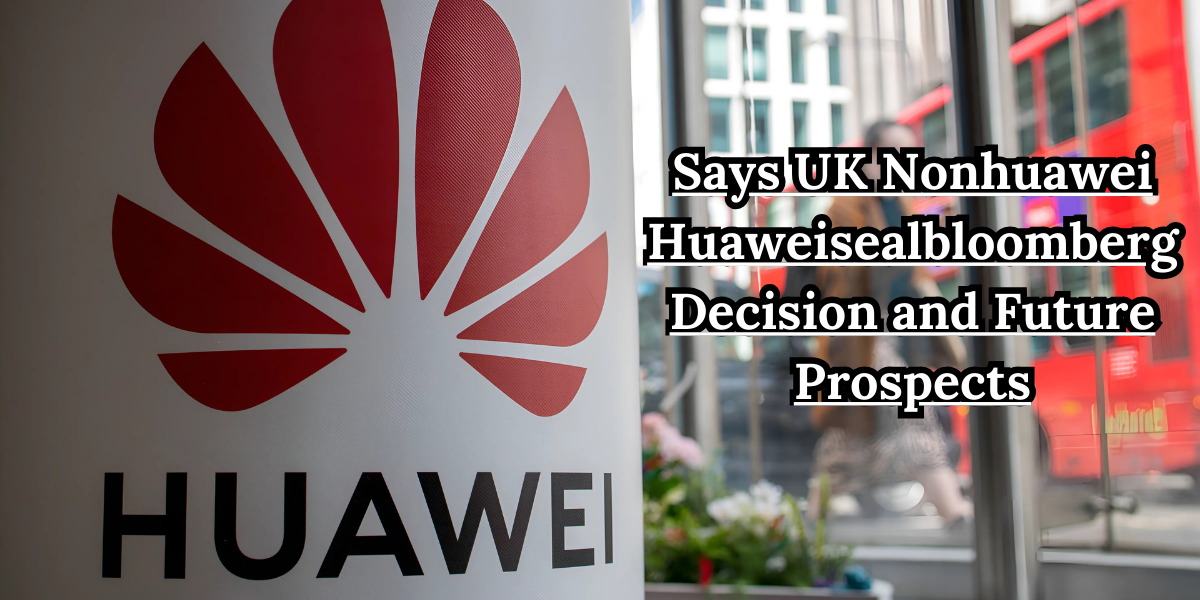 Says UK Nonhuawei Huaweisealbloomberg