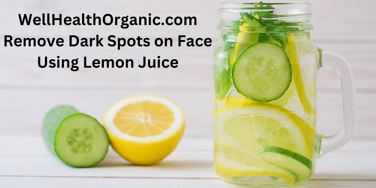 WellHealthOrganic.com Remove Dark Spots on Face Using Lemon Juice